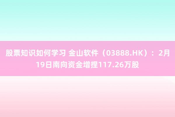 股票知识如何学习 金山软件（03888.HK）：2月19日南向资金增捏117.26万股