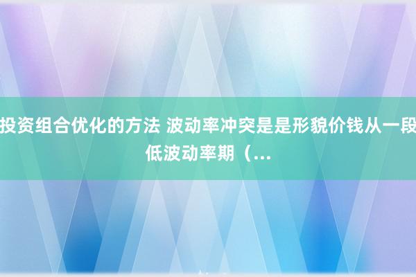 投资组合优化的方法 波动率冲突是是形貌价钱从一段低波动率期（...