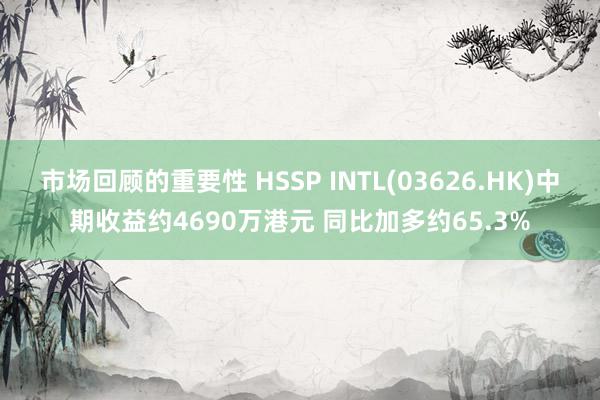 市场回顾的重要性 HSSP INTL(03626.HK)中期收益约4690万港元 同比加多约65.3%