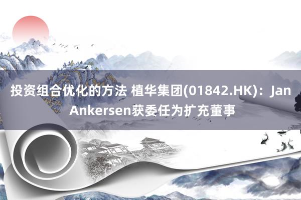 投资组合优化的方法 植华集团(01842.HK)：Jan Ankersen获委任为扩充董事