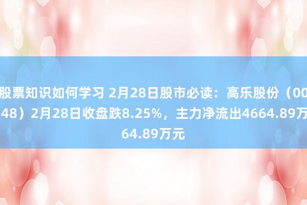 股票知识如何学习 2月28日股市必读：高乐股份（002348）2月28日收盘跌8.25%，主力净流出4664.89万元