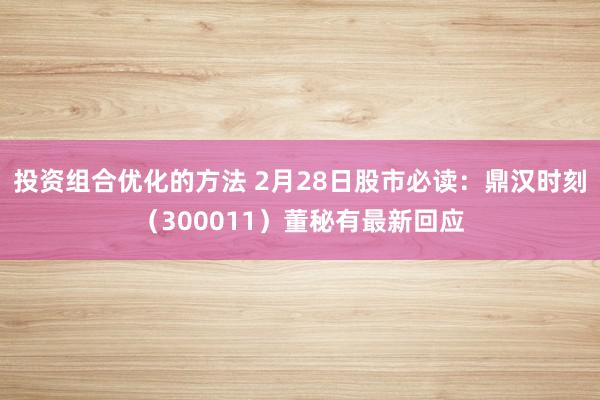 投资组合优化的方法 2月28日股市必读：鼎汉时刻（300011）董秘有最新回应