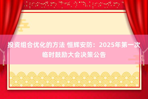 投资组合优化的方法 恒辉安防：2025年第一次临时鼓励大会决策公告