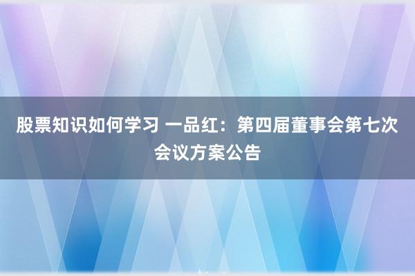 股票知识如何学习 一品红：第四届董事会第七次会议方案公告