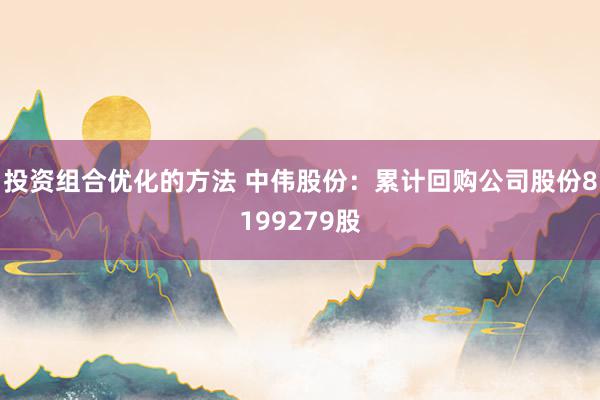 投资组合优化的方法 中伟股份：累计回购公司股份8199279股