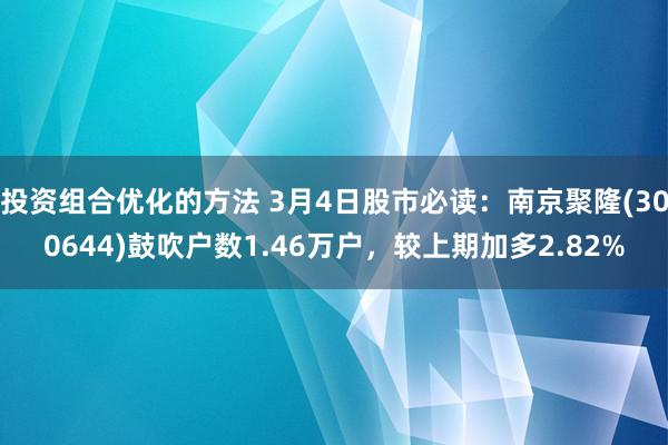 投资组合优化的方法 3月4日股市必读：南京聚隆(300644)鼓吹户数1.46万户，较上期加多2.82%