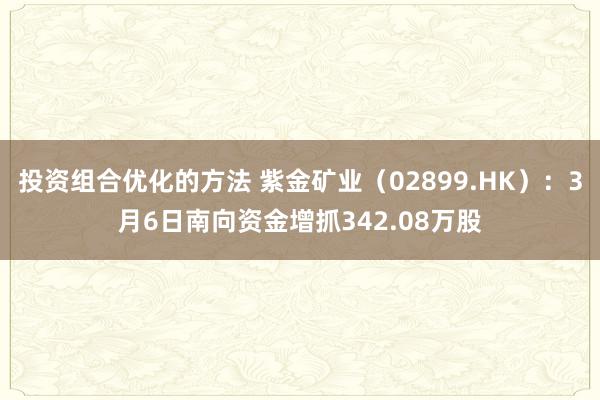 投资组合优化的方法 紫金矿业（02899.HK）：3月6日南向资金增抓342.08万股