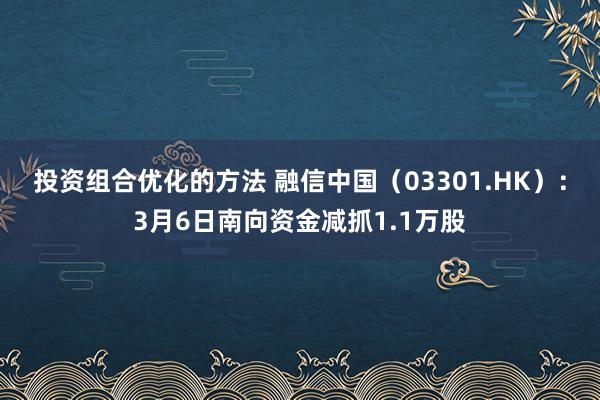 投资组合优化的方法 融信中国（03301.HK）：3月6日南向资金减抓1.1万股