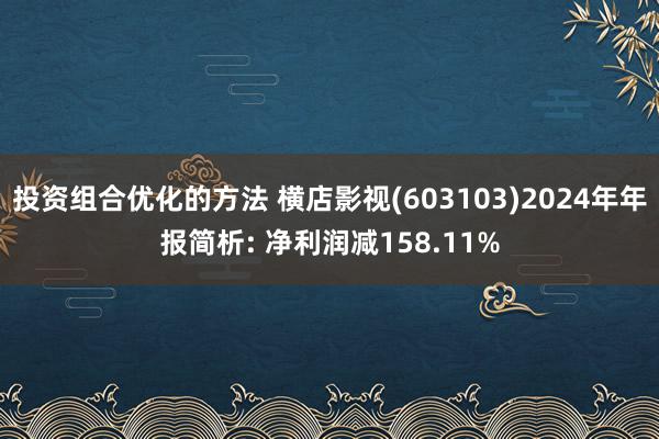 投资组合优化的方法 横店影视(603103)2024年年报简析: 净利润减158.11%