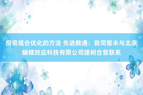 投资组合优化的方法 先进数通：我司暂未与北京蝴蝶效应科技有限公司建树合营联系