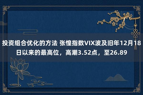 投资组合优化的方法 张惶指数VIX波及旧年12月18日以来的最高位，高潮3.52点，至26.89