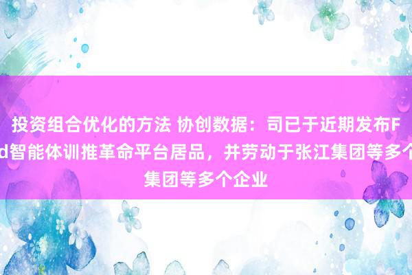 投资组合优化的方法 协创数据：司已于近期发布FCloud智能体训推革命平台居品，并劳动于张江集团等多个企业