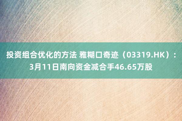 投资组合优化的方法 雅糊口奇迹（03319.HK）：3月11日南向资金减合手46.65万股