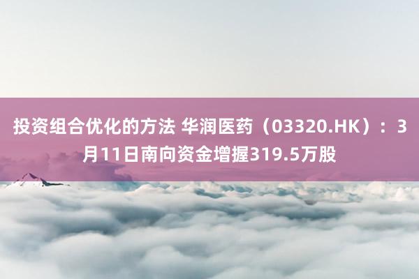 投资组合优化的方法 华润医药（03320.HK）：3月11日南向资金增握319.5万股