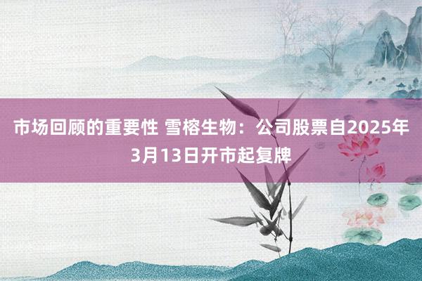 市场回顾的重要性 雪榕生物：公司股票自2025年3月13日开市起复牌