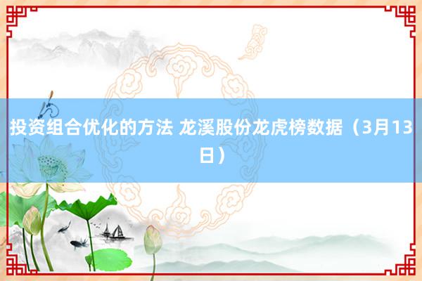 投资组合优化的方法 龙溪股份龙虎榜数据（3月13日）