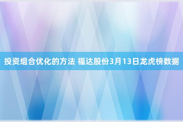 投资组合优化的方法 福达股份3月13日龙虎榜数据