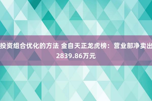 投资组合优化的方法 金自天正龙虎榜：营业部净卖出2839.86万元