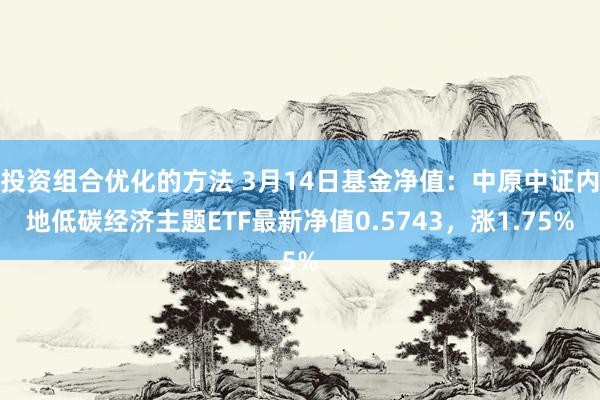 投资组合优化的方法 3月14日基金净值：中原中证内地低碳经济主题ETF最新净值0.5743，涨1.75%