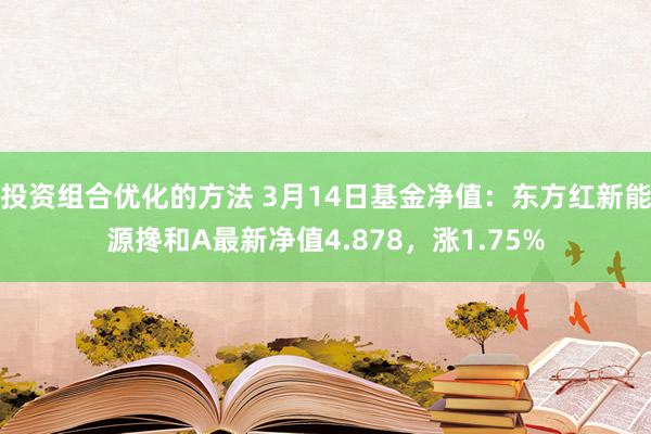 投资组合优化的方法 3月14日基金净值：东方红新能源搀和A最新净值4.878，涨1.75%