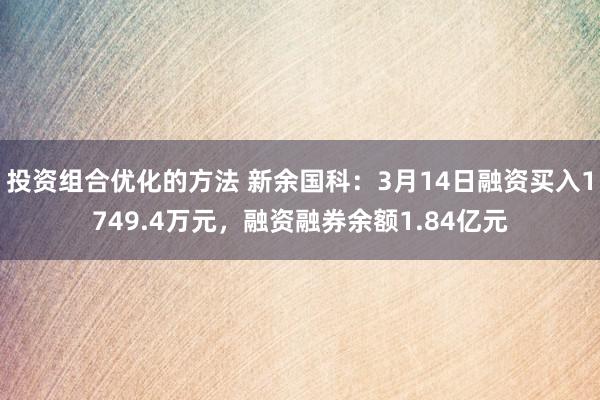 投资组合优化的方法 新余国科：3月14日融资买入1749.4万元，融资融券余额1.84亿元