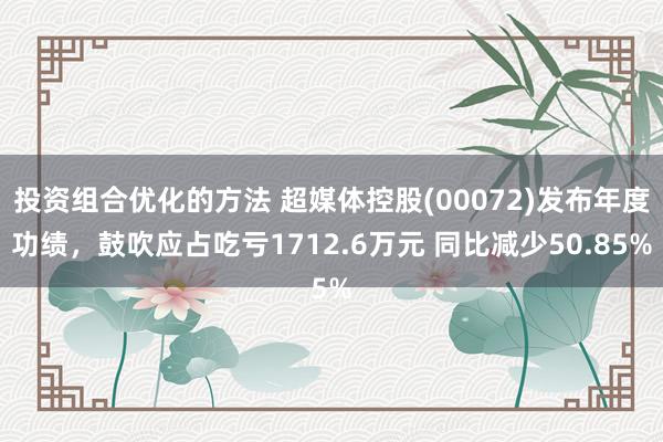 投资组合优化的方法 超媒体控股(00072)发布年度功绩，鼓吹应占吃亏1712.6万元 同比减少50.85%