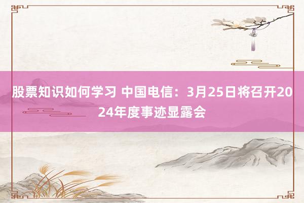 股票知识如何学习 中国电信：3月25日将召开2024年度事迹显露会