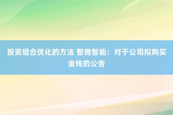 投资组合优化的方法 智微智能：对于公司拟购买金钱的公告